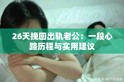 26天挽回出轨老公：一段心路历程与实用建议