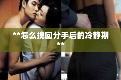 **怎么挽回分手后的冷静期**