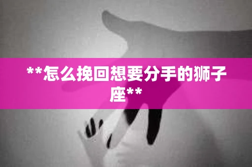**怎么挽回想要分手的狮子座**