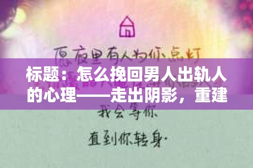 标题：怎么挽回男人出轨人的心理——走出阴影，重建信任