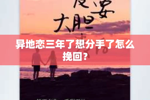 异地恋三年了想分手了怎么挽回？