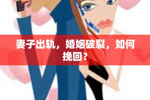 妻子出轨，婚姻破裂，如何挽回？