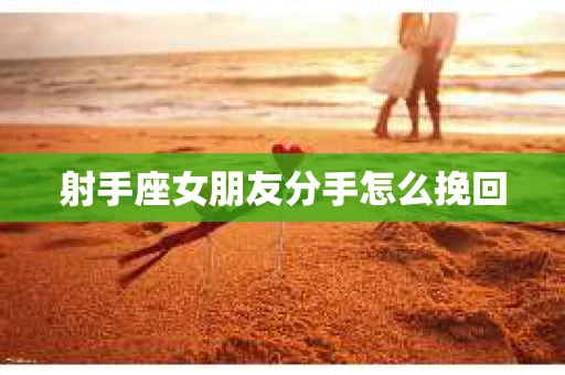射手座女朋友分手怎么挽回