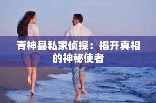 青神县私家侦探：揭开真相的神秘使者