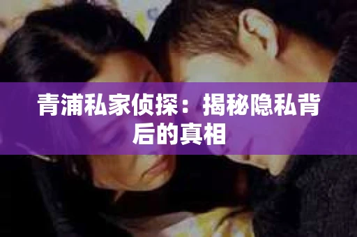 青浦私家侦探：揭秘隐私背后的真相