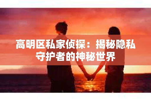 高明区私家侦探：揭秘隐私守护者的神秘世界