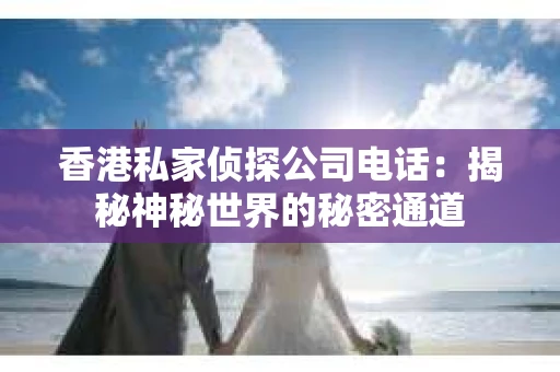 香港私家侦探公司电话：揭秘神秘世界的秘密通道