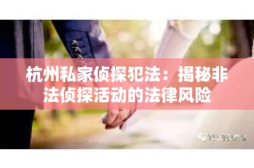 杭州私家侦探犯法：揭秘非法侦探活动的法律风险