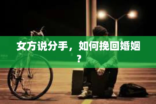 女方说分手,如何挽回婚姻? 女方说分手,如何挽回婚姻?