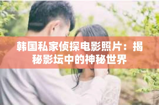 韩国私家侦探电影照片：揭秘影坛中的神秘世界