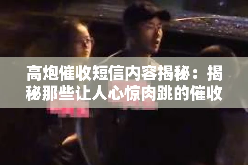 高炮催收短信内容揭秘：揭秘那些让人心惊肉跳的催收手段