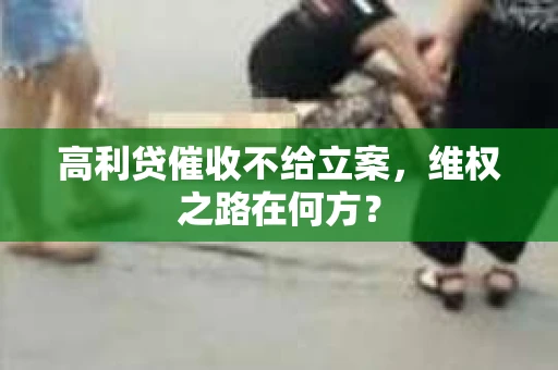 高利贷催收不给立案，维权之路在何方？