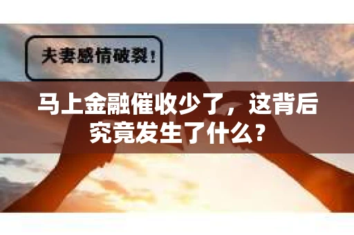 马上金融催收少了，这背后究竟发生了什么？