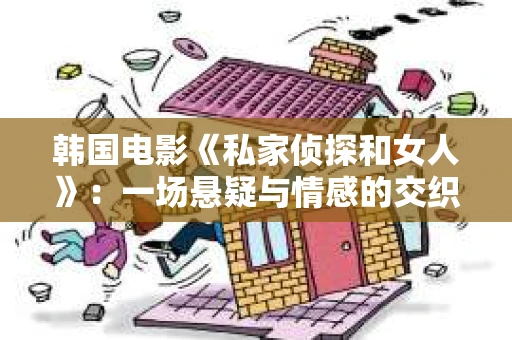 韩国电影《私家侦探和女人》：一场悬疑与情感的交织之旅
