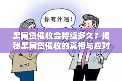 黑网贷催收会持续多久？揭秘黑网贷催收的真相与应对策略