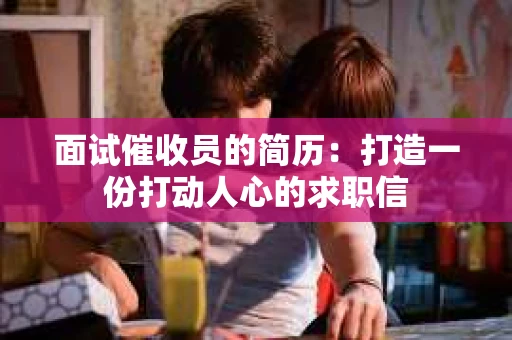 面试催收员的简历：打造一份打动人心的求职信