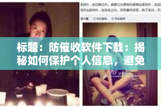 标题：防催收软件下载：揭秘如何保护个人信息，避免骚扰电话