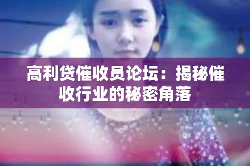 高利贷催收员论坛：揭秘催收行业的秘密角落