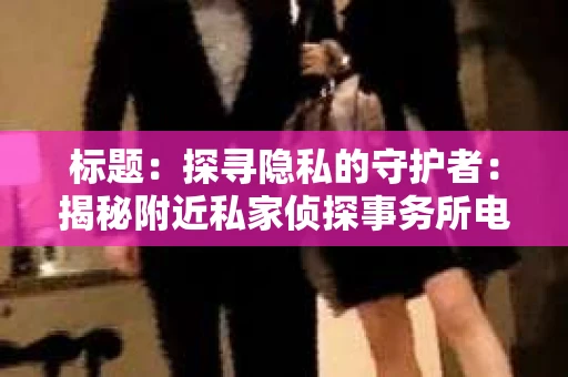 标题：探寻隐私的守护者：揭秘附近私家侦探事务所电话
