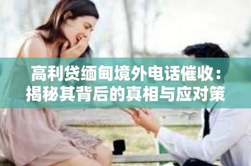 高利贷缅甸境外电话催收：揭秘其背后的真相与应对策略