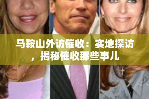 马鞍山外访催收：实地探访，揭秘催收那些事儿