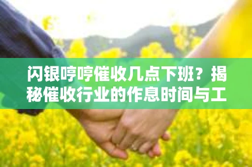 闪银哼哼催收几点下班？揭秘催收行业的作息时间与工作状态