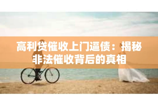 高利贷催收上门逼债：揭秘非法催收背后的真相