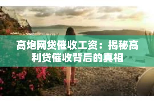 高炮网贷催收工资：揭秘高利贷催收背后的真相