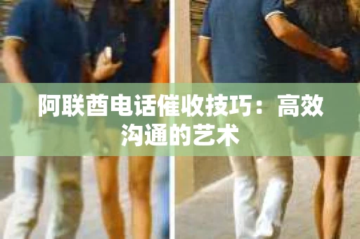 阿联酋电话催收技巧：高效沟通的艺术