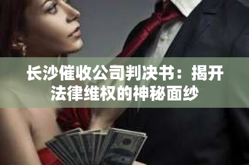 长沙催收公司判决书：揭开法律维权的神秘面纱