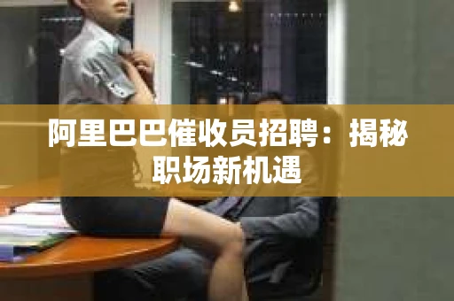 阿里巴巴催收员招聘：揭秘职场新机遇