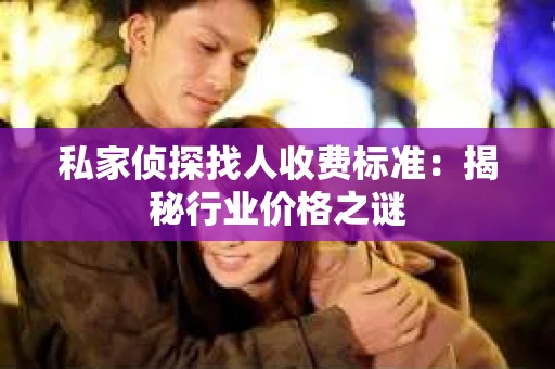 私家侦探找人收费标准：揭秘行业价格之谜