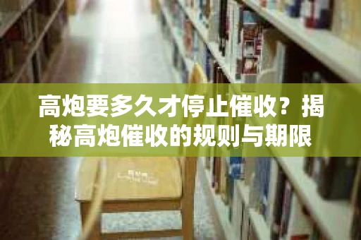 高炮要多久才停止催收？揭秘高炮催收的规则与期限