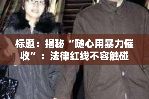 标题：揭秘“随心用暴力催收”：法律红线不容触碰