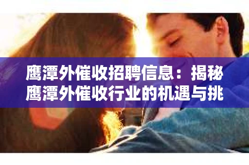 鹰潭外催收招聘信息：揭秘鹰潭外催收行业的机遇与挑战