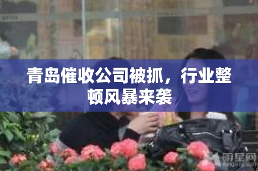 青岛催收公司被抓，行业整顿风暴来袭