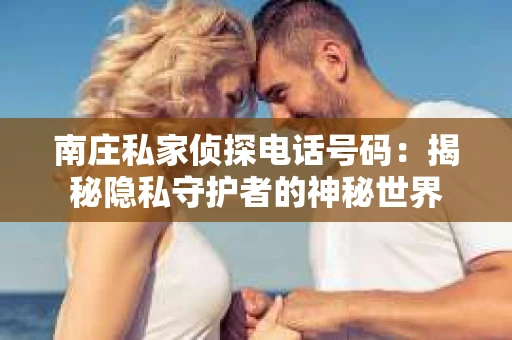 南庄私家侦探电话号码：揭秘隐私守护者的神秘世界