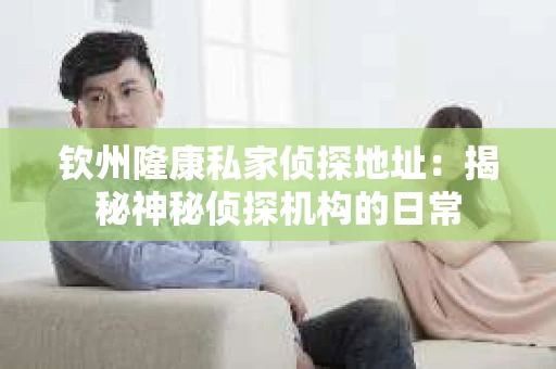 钦州隆康私家侦探地址：揭秘神秘侦探机构的日常