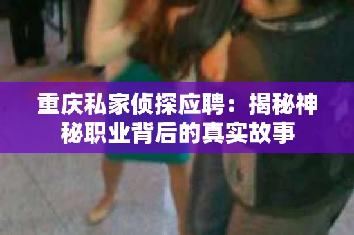 重庆私家侦探应聘：揭秘神秘职业背后的真实故事