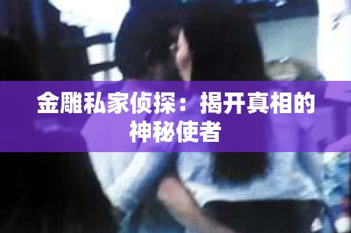金雕私家侦探：揭开真相的神秘使者