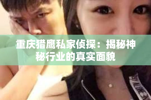 重庆猎鹰私家侦探：揭秘神秘行业的真实面貌
