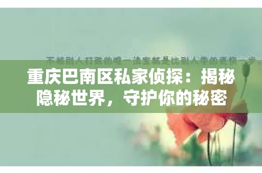 重庆巴南区私家侦探:揭秘隐秘世界,守护你的秘密 重庆巴南区私家侦探:揭秘隐秘世界,守护你的秘密