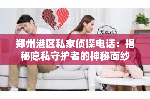 郑州港区私家侦探电话：揭秘隐私守护者的神秘面纱