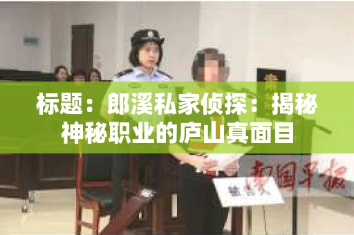 标题：郎溪私家侦探：揭秘神秘职业的庐山真面目