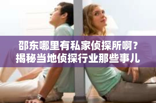 邵东哪里有私家侦探所啊？揭秘当地侦探行业那些事儿