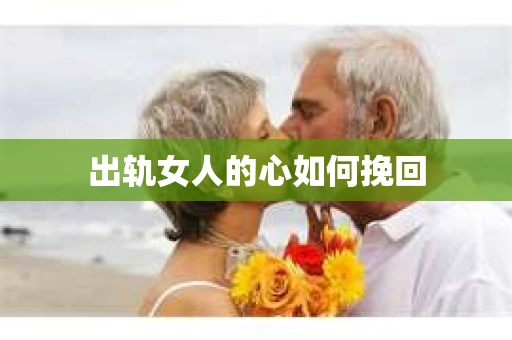 出轨女人的心如何挽回