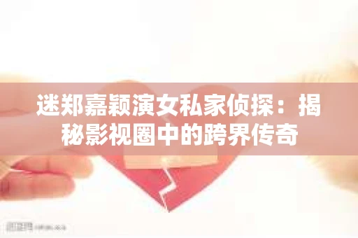 迷郑嘉颖演女私家侦探：揭秘影视圈中的跨界传奇
