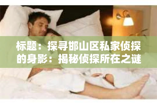 标题：探寻邯山区私家侦探的身影：揭秘侦探所在之谜