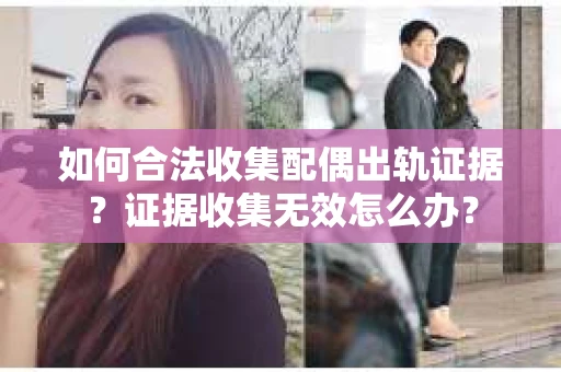 如何合法收集配偶出轨证据?证据收集无效怎么办? 如何合法收集配偶出轨证据?证据收集无效怎么办?