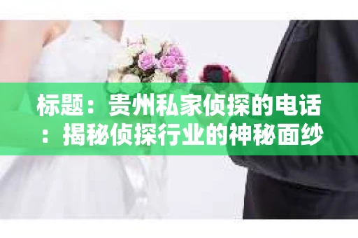 标题：贵州私家侦探的电话：揭秘侦探行业的神秘面纱